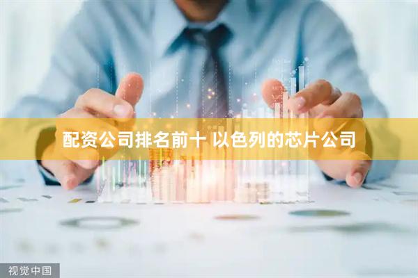 配资公司排名前十 以色列的芯片公司