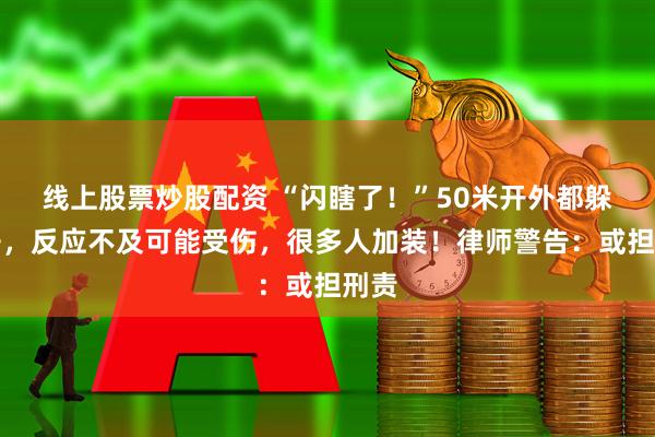 线上股票炒股配资 “闪瞎了！”50米开外都躲不开，反应不及可能受伤，很多人加装！律师警告：或担刑责