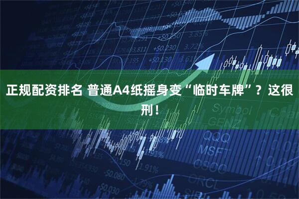 正规配资排名 普通A4纸摇身变“临时车牌”？这很刑！