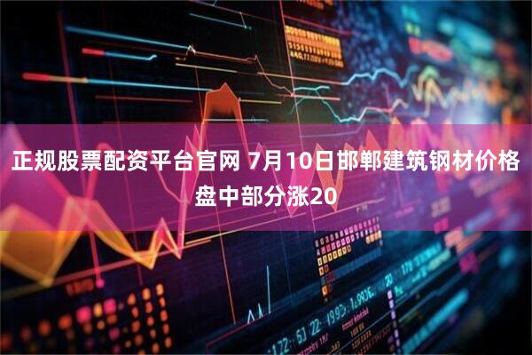 正规股票配资平台官网 7月10日邯郸建筑钢材价格盘中部分涨20