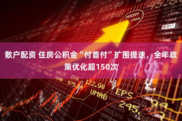 散户配资 住房公积金“付首付”扩围提速，全年政策优化超150次