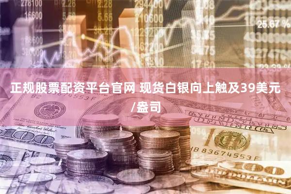 正规股票配资平台官网 现货白银向上触及39美元/盎司