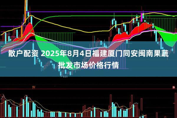 散户配资 2025年8月4日福建厦门同安闽南果蔬批发市场价格行情