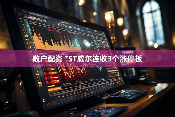 散户配资 *ST威尔连收3个涨停板