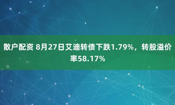 散户配资 8月27日艾迪转债下跌1.79%，转股溢价率58.17%