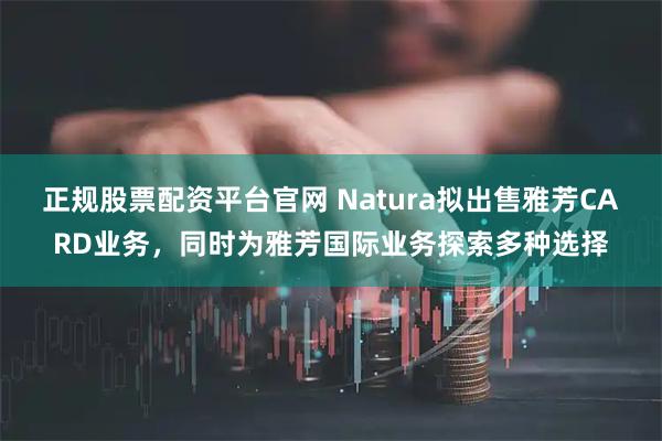 正规股票配资平台官网 Natura拟出售雅芳CARD业务，同时为雅芳国际业务探索多种选择