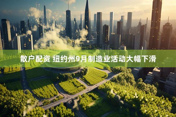 散户配资 纽约州9月制造业活动大幅下滑