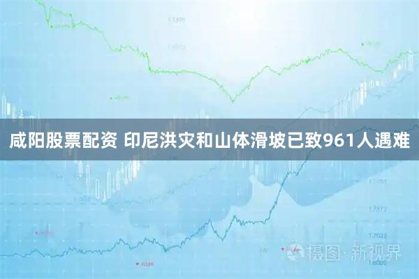 咸阳股票配资 印尼洪灾和山体滑坡已致961人遇难
