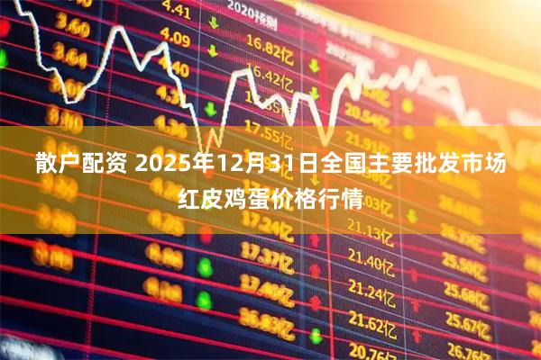 散户配资 2025年12月31日全国主要批发市场红皮鸡蛋价格行情