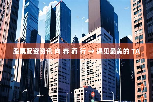 股票配资资讯 向 春 而 行 → 遇见最美的 TA